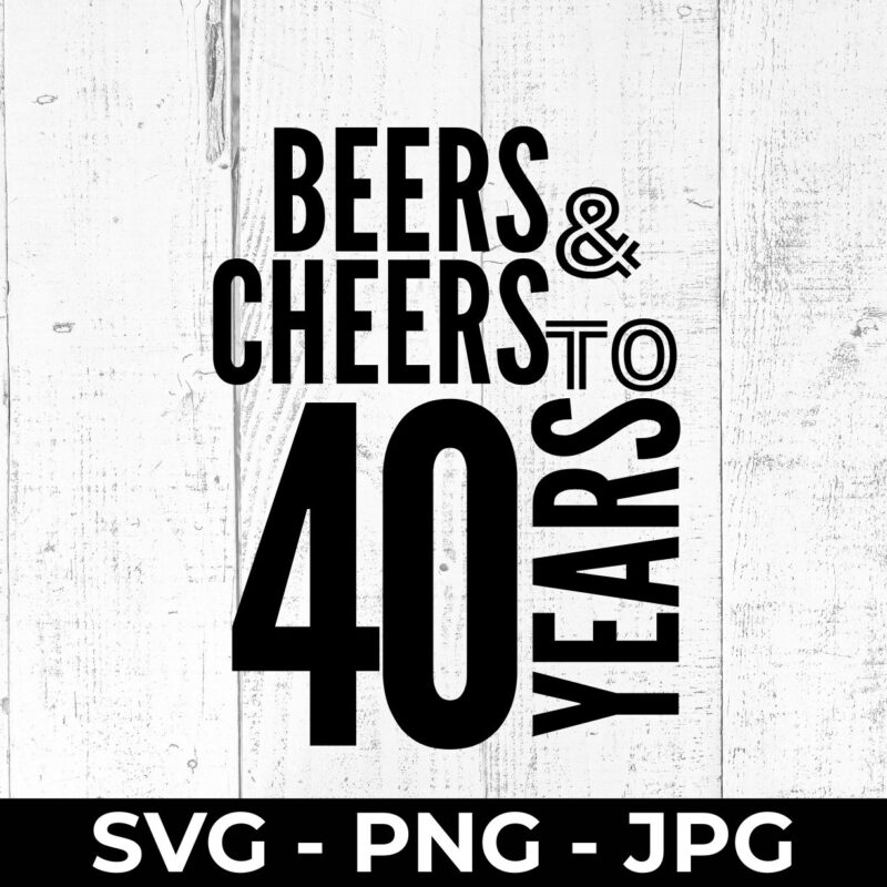 Beers and Cheers 40 SVG – 40th Birthday Cut File | High Fly Crafts